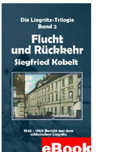 Die Liegnitz-Trilogie - 2. Flucht und Rückkehr