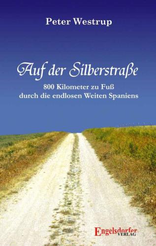 Auf der Silberstrasse 800 Kilometer zu Fuß durch die endlosen Weiten Spaniens ; eine Pilgerreise auf der Via de la Plata von Sevilla nach Santiago de Compostela