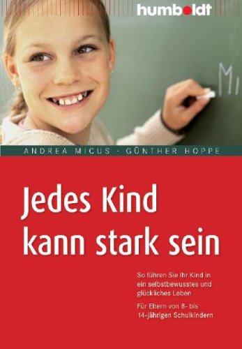 Jedes Kind kann stark sein So führen Sie Ihr Kind in ein selbstbewusstes und glückliches Leben. Für Eltern von 8- bis 14-jährigen Schulkindern