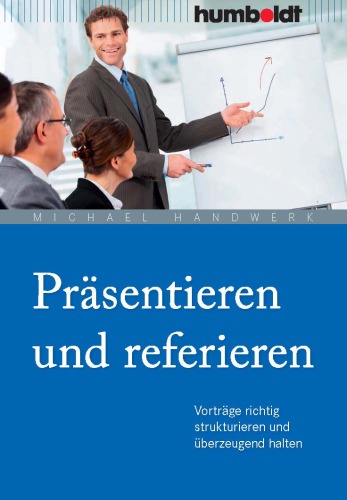 Präsentieren und referieren : Vorträge richtig strukturieren und überzeugend halten