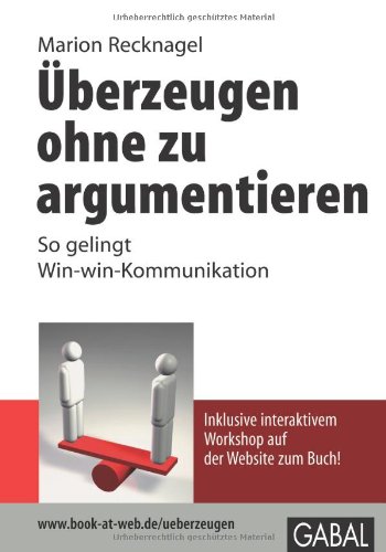 Überzeugen ohne zu argumentieren so gelingt Win-win-Kommunikation ; [inklusive interaktivem Workshop auf der Website zum Buch!]