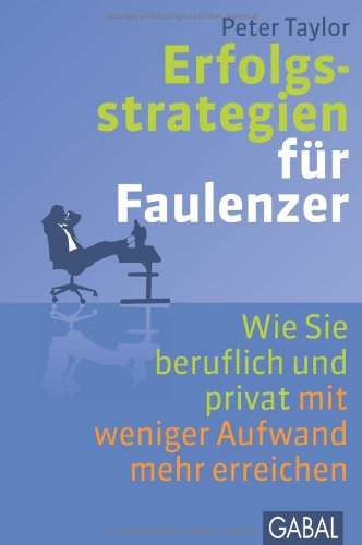 Erfolgsstrategien für Faulenzer wie Sie beruflich und privat mit weniger Aufwand mehr erreichen