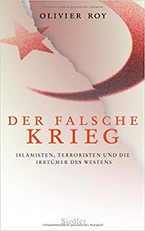 Der falsche Krieg. Islamisten, Terroristen und die Irrtümer des Westens