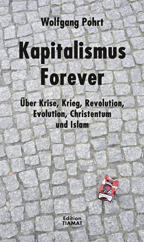 Kapitalismus Forever. Über Krise, Krieg, Revolution, Evolution, Christentum und Islam