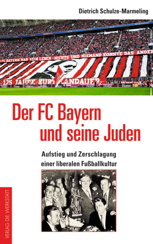 Der FC Bayern und seine Juden Aufstieg und Zerschlagung einer liberalen Fußballkultur