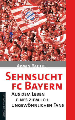 Sehnsucht FC Bayern Aus dem Leben eines ziemlich ungewöhnlichen Fans