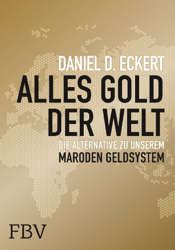 Alles Gold der Welt : die Alternative zu Unserem Maroden Geldsystem