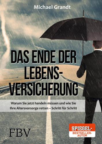 Das Ende der Lebensversicherung warum Sie jetzt handeln müssen und wie Sie Ihre Altersvorsorge retten - Schritt für Schritt