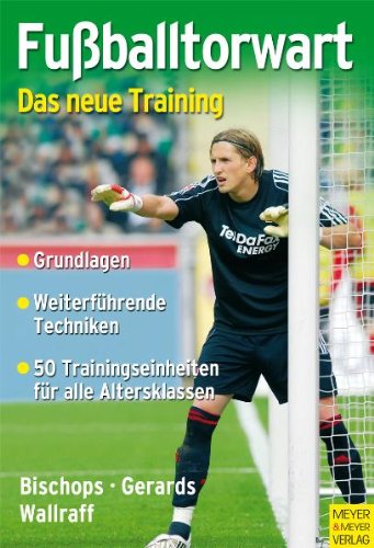 Fußballtorwart - das neue Training Trainigseinheiten für Bambini bis Senioren ; [Grundlagen, weiterführende Techniken, 50 Trainingseinheiten für alle Altersklassen]