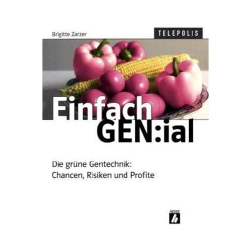 Einfach GEN:ial die grüne Gentechnologie: Chancen, Risiken und Profite