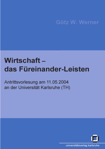 Wirtschaft - das Füreinander-Leisten Antrittsvorlesung am 11.05.2004 vor der Fakultät für Informatik der Universität Fridericiana zu Karlsruhe (TH)