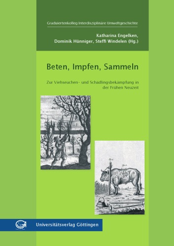 Beten, Impfen, Sammeln : zur Viehseuchen- und Schädlingsbekämpfung in der Frühen Neuzeit ; [Ergebnis eines Workshops, welchen die Herausgeberinnen am 21. und 22. Juni 2006 in Göttingen unter dem Titel "Herausforderung Ressourcensicherung - Zur Viehseuchen- und Schädlingsbekämpfung im 18. und 19. Jahrhundert" veranstalteten].