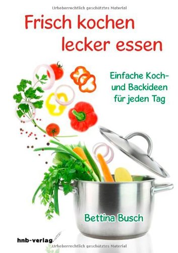 Frisch kochen - lecker essen einfache Koch- und Backideen für jeden Tag