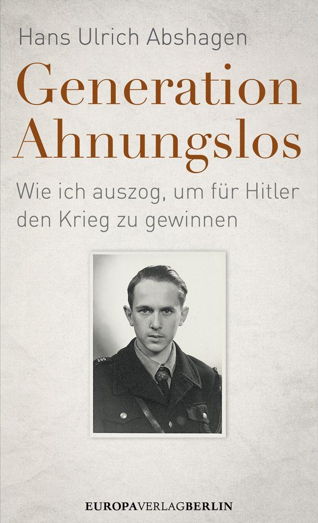 Generation Ahnungslos Wie ich auszog, um für Hitler den Krieg zu gewinnen