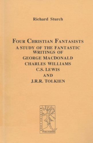 Four Christian fantasists : a study of the fantastic writings of George MacDonald, Charles Williams, C.S. Lewis and J.R.R. Tolkien