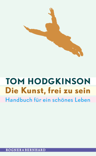 Die Kunst, frei zu sein Handbuch für ein schönes Leben