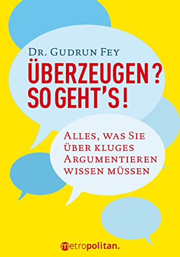 Überzeugen? So geht's! alles, was Sie über kluges Argumentieren wissen müssen