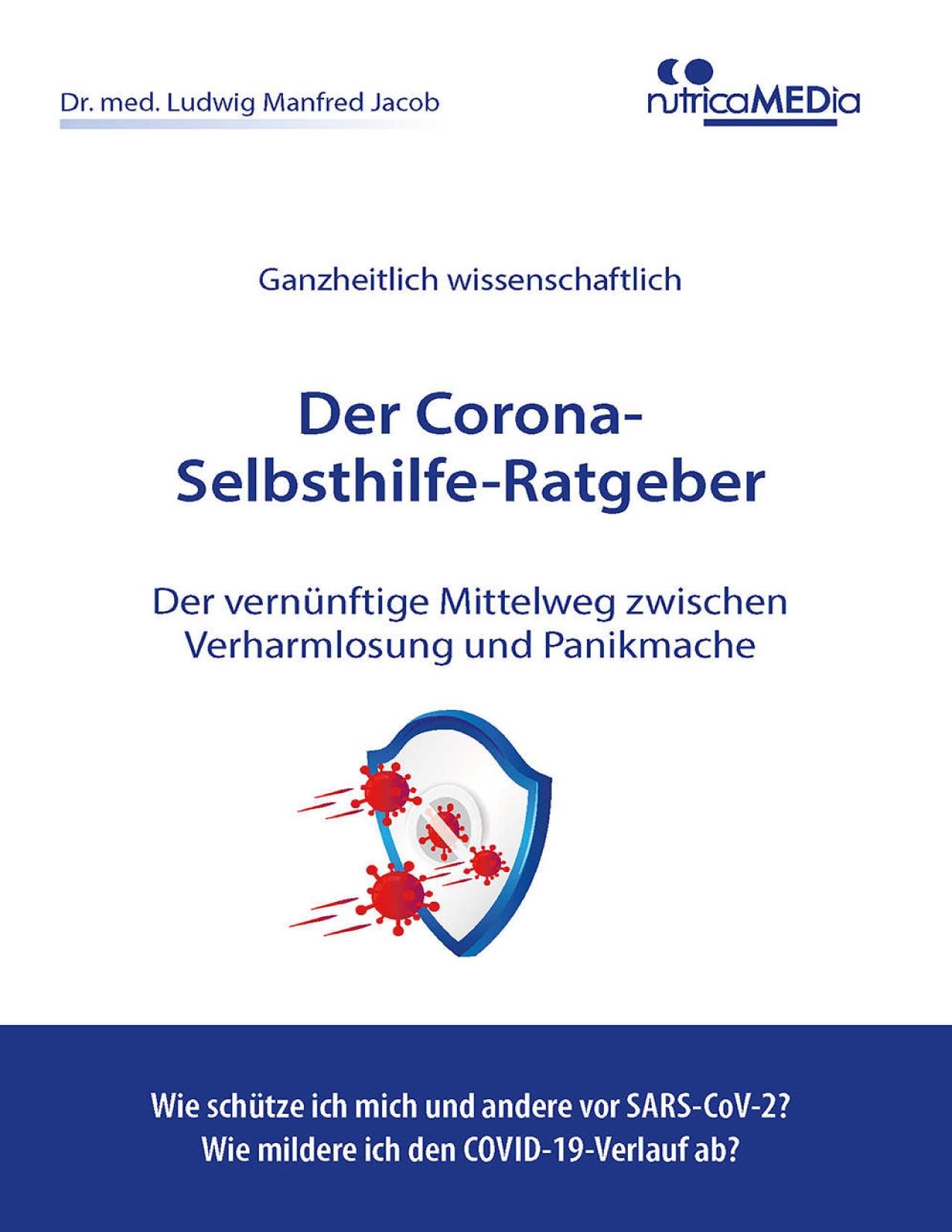 Der Corona-Selbsthilfe-Ratgeber ganzheitlich wissenschaftlich : der vernünftige Mittelweg zwischen Verharmlosung und Panikmache : wie kann ich mich vor dem neuen Coronavirus schützen und die COVID-19-Krankheit abmildern?