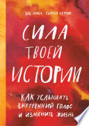 Сила твоей истории. Как услышать внутренний голос и изменить жизнь