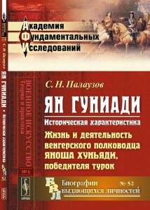 ЯН ГУНИАДИ: Историческая характеристика. Жизнь и деятельность венгерского полководца Яноша Хуньяди, победителя турок