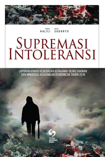 Supremasi intoleransi : laporan kondisi kebebasan beragama/berkeyakinan dan minoritas keagamaan di Indonesia tahun 2016