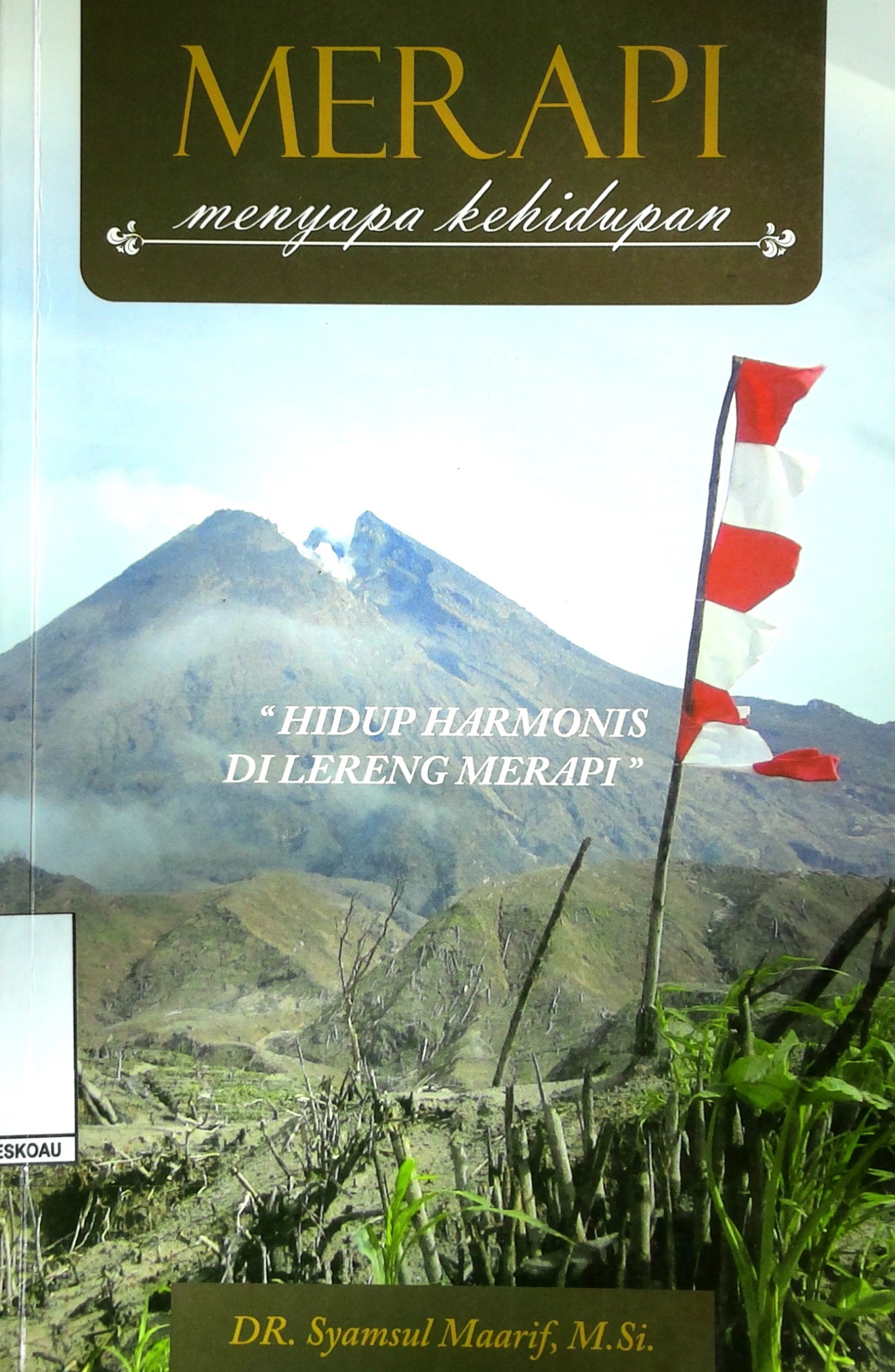 Merapi menyapa kehidupan : hidup harmonis di lereng Merapi : catatan, kenangan, dan pembelajaran peristiwa erupsi Merapi, 2010