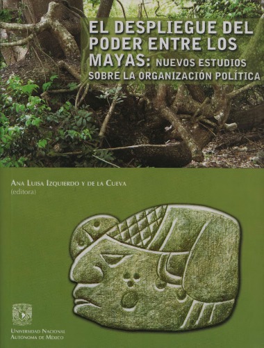 El despliegue del poder entre los mayas : nuevos estudios sobre la organización política