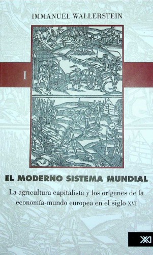 moderno sistema mundial, El /Vol. 1. La agricultura capitalista y los origenes de la economia-mundo europea en el siglo XVI