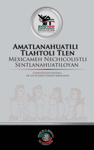 Constitucion Politica de Los Estados Unidos Mexicanos - Amatlanahuatili Tlahtoli Tlen Mexicameh Nechicolistli Sentlanahuatiloyan. Amatlamahuatili Tlan Moixnexti Ipan Amatequichihuani Tlen Sentlanahuatiloyan Ipan 5 Febrero