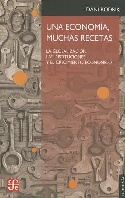 Una Economia, Muchas Recetas. La Globalizacion, Las Instituciones y El Crecimiento Economico