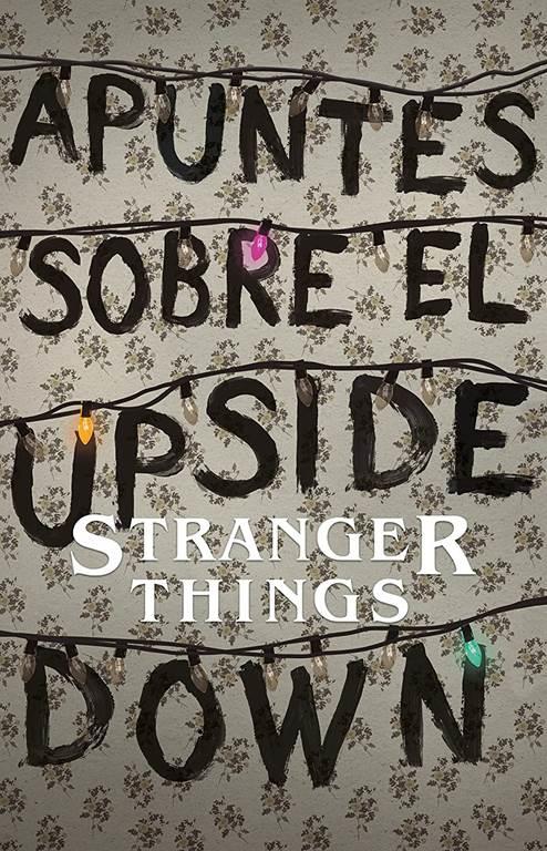 Apuntes sobre el mundo al rev&eacute;s: Una gu&iacute;a no oficial de Stanger Things / Notes from the Upside Down (Spanish Edition)