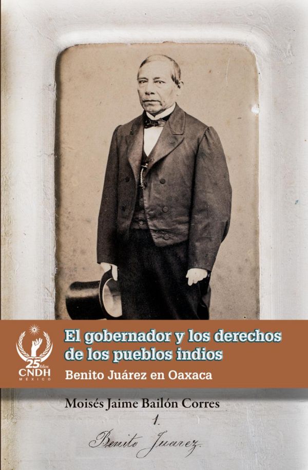 El gobernador y los derechos de los pueblos indios : Benito Juárez en Oaxaca