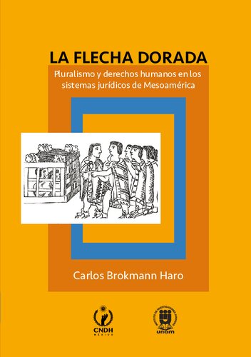 La flecha dorada : pluralismo y derechos humanos en los sistemas jurídicos de Mesoamérica