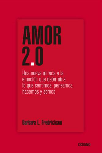 Amor 2. 0 : Una Nueva Mirada a la Emoción Que Determina lo Que Sentimos, Pensamos, Hacemos y Somos.