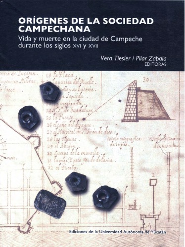 Orígenes de la sociedad campechana : vida y muerte en la ciudad de Campeche durante los siglos XVI y XVII