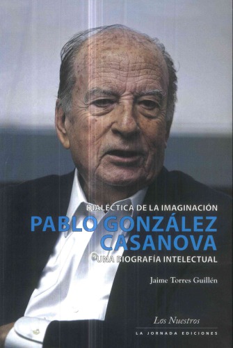 Dialéctica de la imaginación : Pablo González Casanova : una biografía intelectual