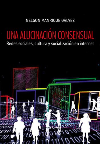 Una alucinación consensual. Redes sociales, cultura y socialización en Internet