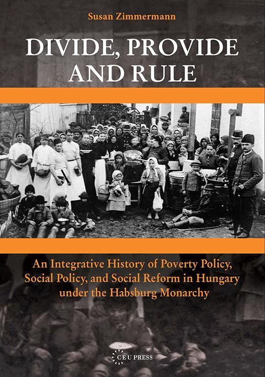 Divide, Provide and Rule: An Integrative History of Poverty Policy, Social Reform, and Social Policy in Hungary under the Habsburg Monarchy