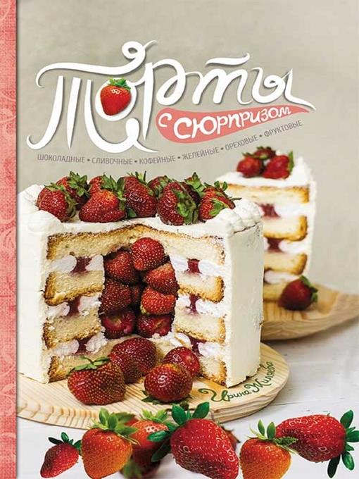 Торты с сюрпризом. Шоколадные, сливочные, кофейные, желейные, ореховые, фруктовые