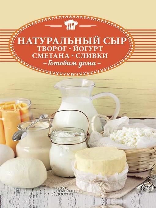 Натуральный сыр, творог, йогурт, сметана, сливки. Готовим дома (Natural'nyj syr, tvorog, jogurt, smetana, slivki. Gotovim doma)