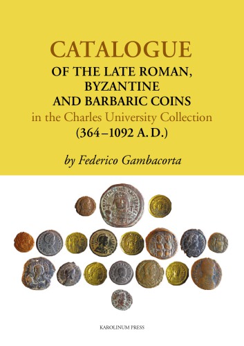 Catalogue of the Late Roman, Byzantine and Barbaric Coins in the Charles University Collection (364-1092 A. D.)