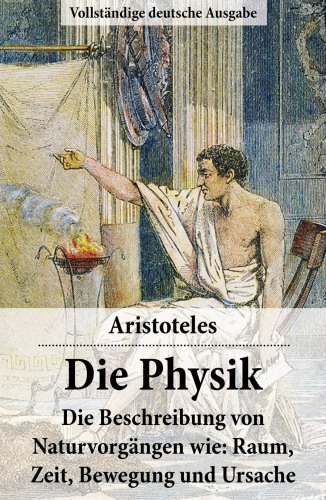 Die Physik: Vollstaendige deutsche Ausgabe: Die Beschreibung von Naturvorgaengen wie Raum Zeit Bewegung und Ursache