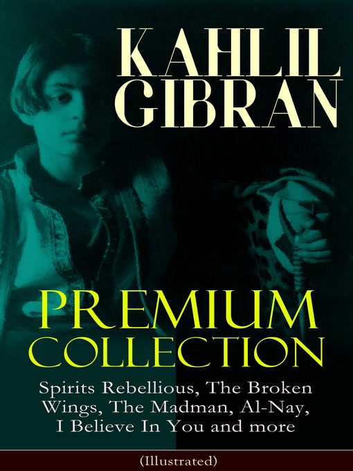 Khalil Gibran Premium Collection : Spirits Rebellious, The Broken Wings, The Madman, Al-Nay, I Believe In You and more (Illustrated): Inspirational Books, Poetry, Spiritual Essays & Paintings of Khalil Gibran