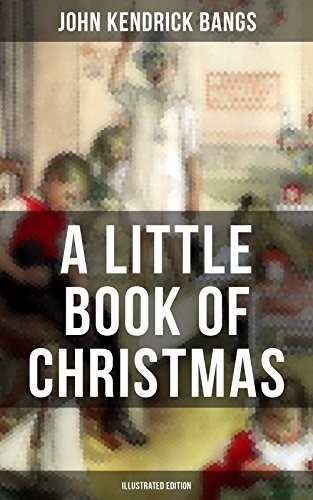 A Little Book of Christmas (Unabridged) : Children's Classic--Humorous Stories & Poems for the Holiday Season: A Toast To Santa Clause, A Merry Christmas Pie, The Child Who Had Everything But, A Holiday Wish, The House of the Seven Santas...