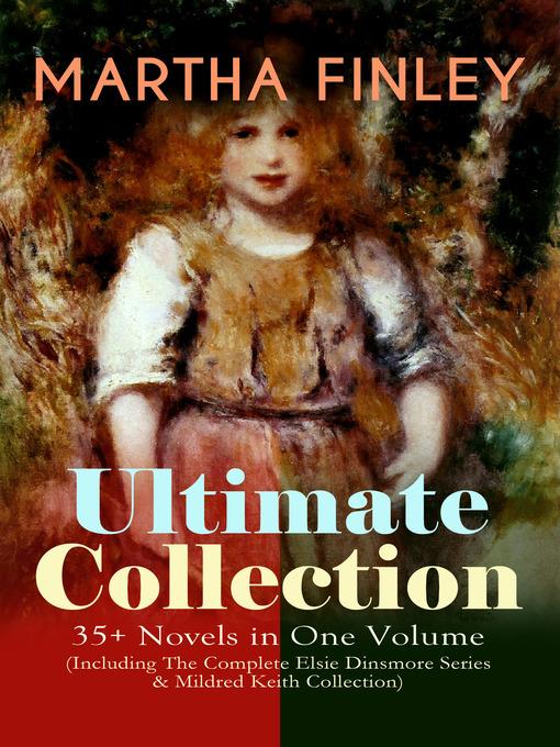 Martha Finley Ultimate Collection – 35+ Novels in One Volume (Including the Complete Elsie Dinsmore Series & Mildred Keith Collection)