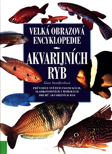 Velká obrazová encyklopedie akvarijních ryb: obsáhlý přehled exotických sladkovodních a mořských druhů