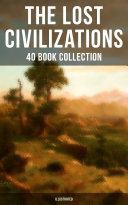 THE LOST CIVILIZATIONS - 40 Book Collection: New Atlantis, King Solomon's Mines, The People of the Mist, The Mysterious Island, The Man Who Would be King, The Land That Time Forgot…