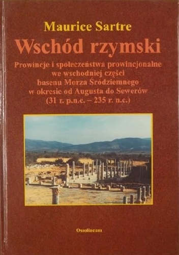 Wschód rzymski : prowincje i społeczeństwa prowincjonalne we wschodniej części basenu Morza Śródziemnego w okresie od Augusta do Sewerów (31 r. p.n.e. - 235 r. n.e.)