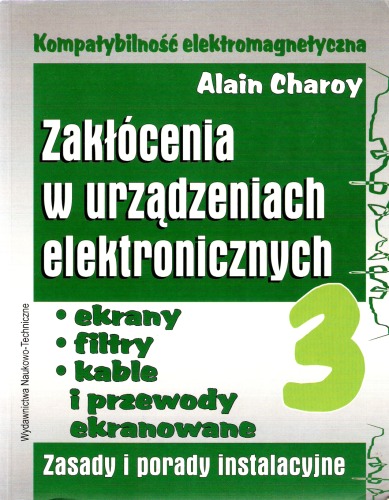 Kompatybilność elektromagnetyczna : zakłócenia w urządzeniach elektronicznych. 3, Ekrany, filtry, kable i przewody ekranowane : zasady i porady instalacyjne