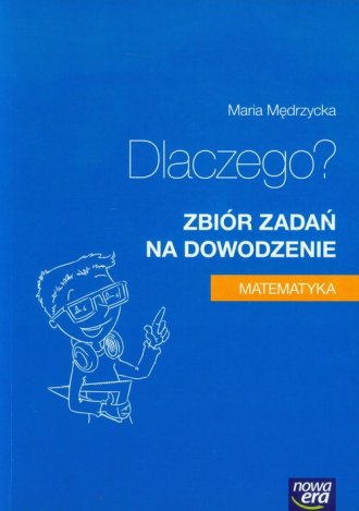 Dlaczego? : zbiór zadań na dowodzenie : matematyka